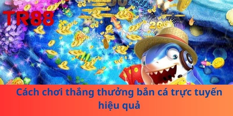 Bắn Cá Trực Tuyến: Game Giải Trí Sôi Động, Thắng Tiền Khủng 3 Cách chơi thắng thưởng bắn cá trực tuyến hiệu quả