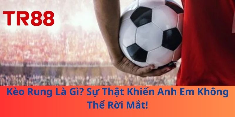 Kèo Rung Là Gì? Sự Thật Khiến Anh Em Không Thể Rời Mắt! 1 Kèo Rung Là Gì? Sự Thật Khiến Anh Em Không Thể Rời Mắt!